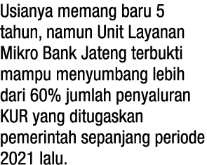Usianya memang baru 5 tahun, namun Unit Layanan Mikro Bank Jateng terbukti mampu menyumbang lebih dari 60% jumlah pen   