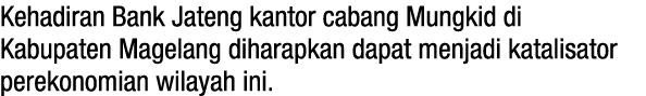 Kehadiran Bank Jateng kantor cabang Mungkid di Kabupaten Magelang diharapkan dapat menjadi katalisator perekonomian w   