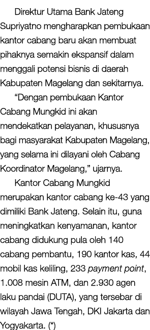 Direktur Utama Bank Jateng Supriyatno mengharapkan pembukaan kantor cabang baru akan membuat pihaknya semakin ekspans   