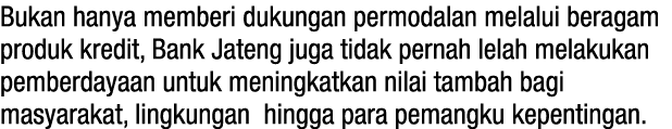 Bukan hanya memberi dukungan permodalan melalui beragam produk kredit, Bank Jateng juga tidak pernah lelah melakukan    
