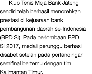 Klub Tenis Meja Bank Jateng sendiri telah berhasil menorehkan prestasi di kejuaraan bank pembangunan daerah se-Indone   