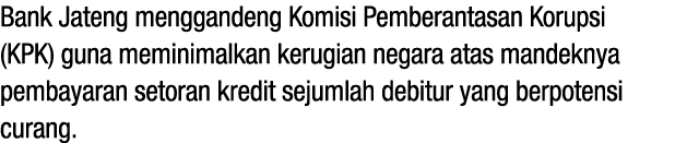 Bank Jateng menggandeng Komisi Pemberantasan Korupsi (KPK) guna meminimalkan kerugian negara atas mandeknya pembayara   