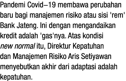 Pandemi Covid-19 membawa perubahan baru bagi manajemen risiko atau sisi 'rem' Bank Jateng  Ini dengan mengandaikan kr   