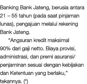 Banking Bank Jateng, berusia antara 21   55 tahun (pada saat pinjaman lunas), pengajuan melalui rekening Bank Jateng    