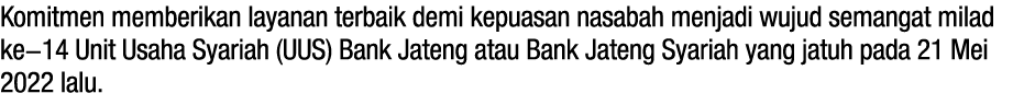 Komitmen memberikan layanan terbaik demi kepuasan nasabah menjadi wujud semangat milad ke-14 Unit Usaha Syariah (UUS)...