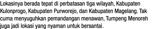 Lokasinya berada tepat di perbatasan tiga wilayah, Kabupaten Kulonprogo, Kabupaten Purworejo, dan Kabupaten Magelang....
