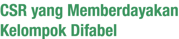 CSR yang Memberdayakan Kelompok Difabel