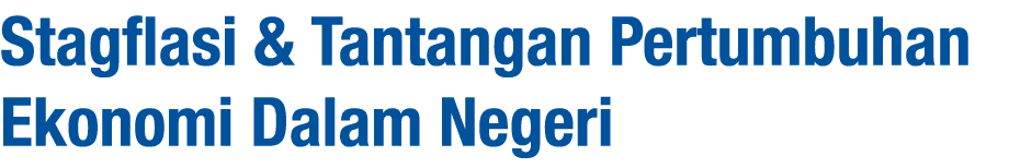 Stagflasi & Tantangan Pertumbuhan Ekonomi Dalam Negeri