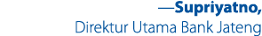 ­—Supriyatno, Direktur Utama Bank Jateng