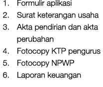 1. Formulir aplikasi 2. Surat keterangan usaha 3. Akta pendirian dan akta perubahan 4. Fotocopy KTP pengurus 5. Fotoc...