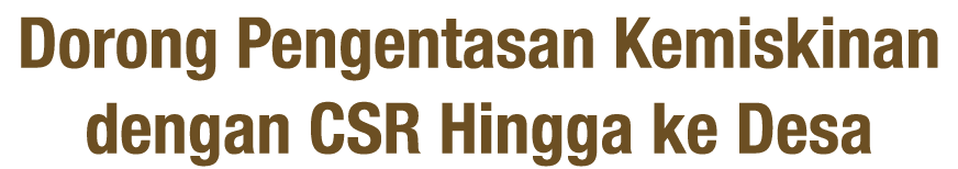 Dorong Pengentasan Kemiskinan dengan CSR Hingga ke Desa