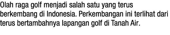 Olah raga golf menjadi salah satu yang terus berkembang di Indonesia. Perkembangan ini terlihat dari terus bertambahn...