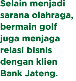 Selain menjadi sarana olahraga, bermain golf juga menjaga relasi bisnis dengan klien Bank Jateng. 