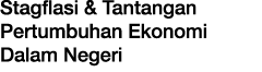 Stagflasi & Tantangan Pertumbuhan Ekonomi Dalam Negeri