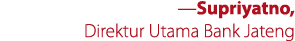 ­—Supriyatno, Direktur Utama Bank Jateng