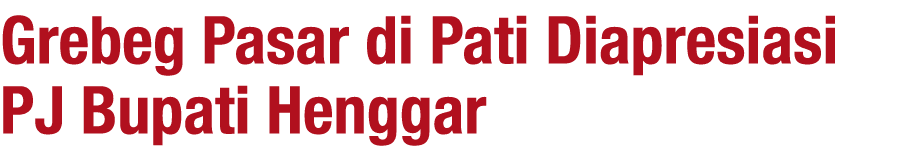 Grebeg Pasar di Pati Diapresiasi PJ Bupati Henggar