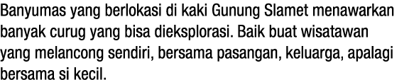 Banyumas yang berlokasi di kaki Gunung Slamet menawarkan banyak curug yang bisa dieksplorasi. Baik buat wisatawan yan...