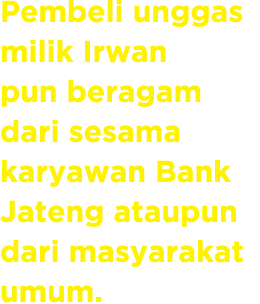 Pembeli unggas milik Irwan pun beragam dari sesama karyawan Bank Jateng ataupun dari masyarakat umum.