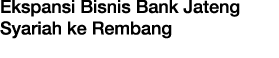 Ekspansi Bisnis Bank Jateng Syariah ke Rembang