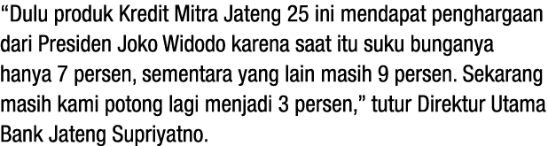 “Dulu produk Kredit Mitra Jateng 25 ini mendapat penghargaan dari Presiden Joko Widodo karena saat itu suku bunganya ...