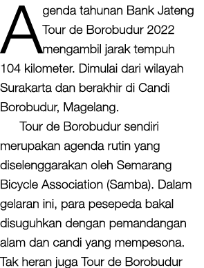 Agenda tahunan Bank Jateng Tour de Borobudur 2022 mengambil jarak tempuh 104 kilometer. Dimulai dari wilayah Surakart...