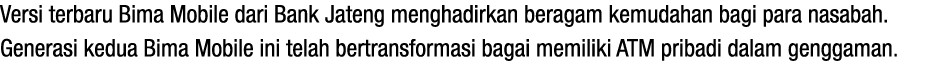 Versi terbaru Bima Mobile dari Bank Jateng menghadirkan beragam kemudahan bagi para nasabah. Generasi kedua Bima Mobi...