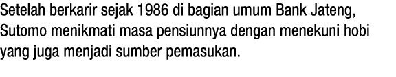 Setelah berkarir sejak 1986 di bagian umum Bank Jateng, Sutomo menikmati masa pensiunnya dengan menekuni hobi yang ju...
