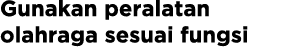Gunakan peralatan olahraga sesuai fungsi