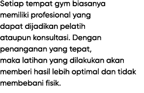 Setiap tempat gym biasanya memiliki profesional yang dapat dijadikan pelatih ataupun konsultasi. Dengan penanganan ya...