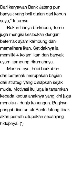 Dari karyawan Bank Jateng pun banyak yang beli durian dari kebun saya,\“ tuturnya. Bukan hanya berkebun, Tomo juga me...