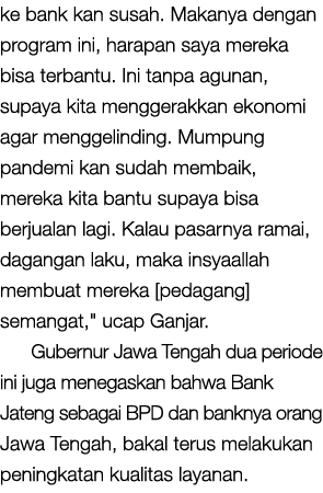 ke bank kan susah. Makanya dengan program ini, harapan saya mereka bisa terbantu. Ini tanpa agunan, supaya kita mengg...