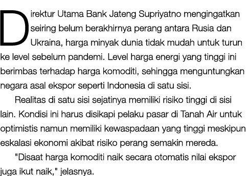 Direktur Utama Bank Jateng Supriyatno mengingatkan seiring belum berakhirnya perang antara Rusia dan Ukraina, harga m...