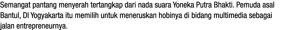 Semangat pantang menyerah tertangkap dari nada suara Yoneka Putra Bhakti. Pemuda asal Bantul, DI Yogyakarta itu memil...