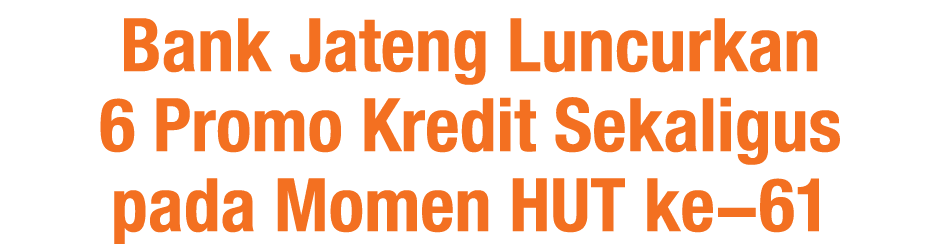 Bank Jateng Luncurkan 6 Promo Kredit Sekaligus pada Momen HUT ke 61