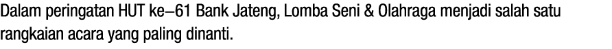 Dalam peringatan HUT ke 61 Bank Jateng, Lomba Seni & Olahraga menjadi salah satu rangkaian acara yang paling dinanti.