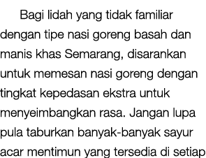 Bagi lidah yang tidak familiar dengan tipe nasi goreng basah dan manis khas Semarang, disarankan untuk memesan nasi g...