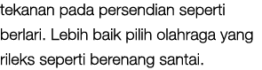 tekanan pada persendian seperti berlari. Lebih baik pilih olahraga yang rileks seperti berenang santai. 
