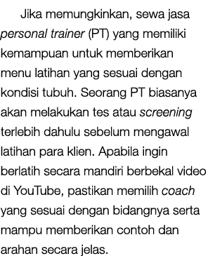Jika memungkinkan, sewa jasa personal trainer (PT) yang memiliki kemampuan untuk memberikan menu latihan yang sesuai ...