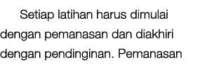 Setiap latihan harus dimulai dengan pemanasan dan diakhiri dengan pendinginan. Pemanasan 