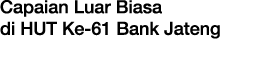 Capaian Luar Biasa di HUT Ke 61 Bank Jateng