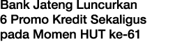 Bank Jateng Luncurkan 6 Promo Kredit Sekaligus pada Momen HUT ke 61