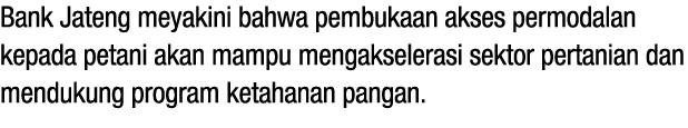 Bank Jateng meyakini bahwa pembukaan akses permodalan kepada petani akan mampu mengakselerasi sektor pertanian dan me...