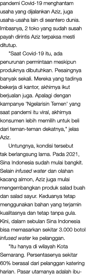 pandemi Covid 19 menghantam usaha yang dijalankan Aziz, juga usaha usaha lain di seantero dunia. Imbasnya, 2 toko yan...