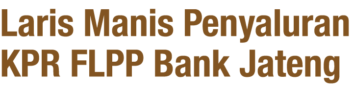 Laris Manis Penyaluran KPR FLPP Bank Jateng