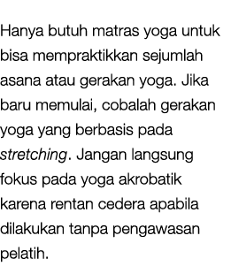 Hanya butuh matras yoga untuk bisa mempraktikkan sejumlah asana atau gerakan yoga. Jika baru memulai, cobalah gerakan...