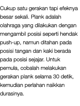 Cukup satu gerakan tapi efeknya besar sekali. Plank adalah olahraga yang dilakukan dengan mengambil posisi seperti he...