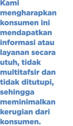 Kami mengharapkan konsumen ini mendapatkan informasi atau layanan secara utuh, tidak multitafsir dan tidak ditutupi, ...