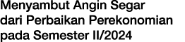 Menyambut Angin Segar dari Perbaikan Perekonomian pada Semester II/2024