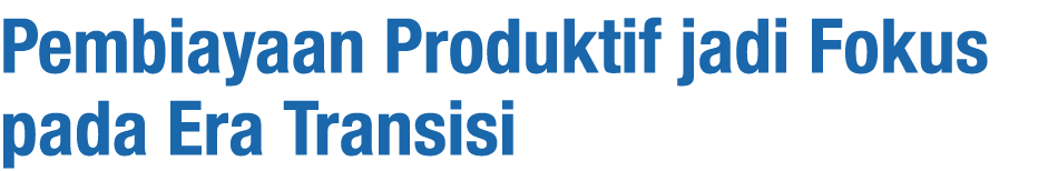 Pembiayaan Produktif jadi Fokus pada Era Transisi