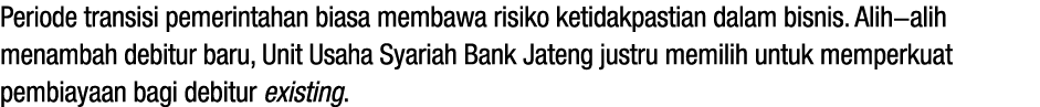 Periode transisi pemerintahan biasa membawa risiko ketidakpastian dalam bisnis. Alih alih menambah debitur baru, Unit...
